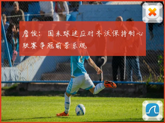 詹俊：国米球迷应对齐沃保持耐心联赛争冠前景乐观