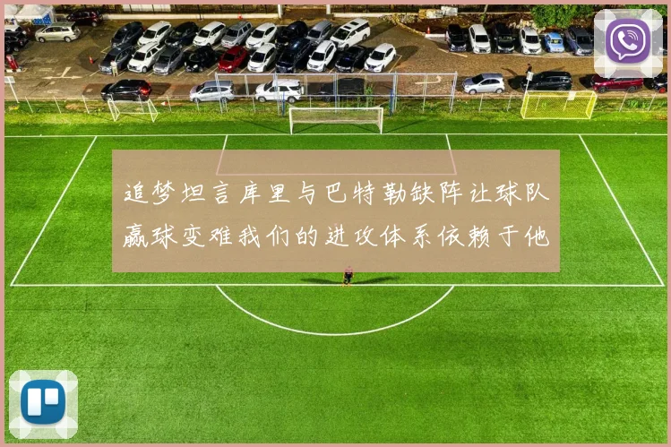 追梦坦言库里与巴特勒缺阵让球队赢球变难我们的进攻体系依赖于他们的发挥
