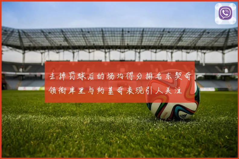 去掉罚球后的场均得分排名东契奇领衔库里与约基奇表现引人关注