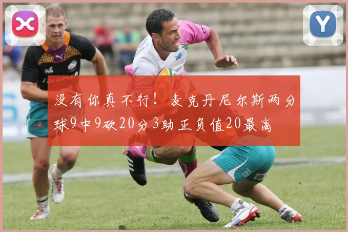 没有你真不行！麦克丹尼尔斯两分球9中9砍20分3助正负值20最高