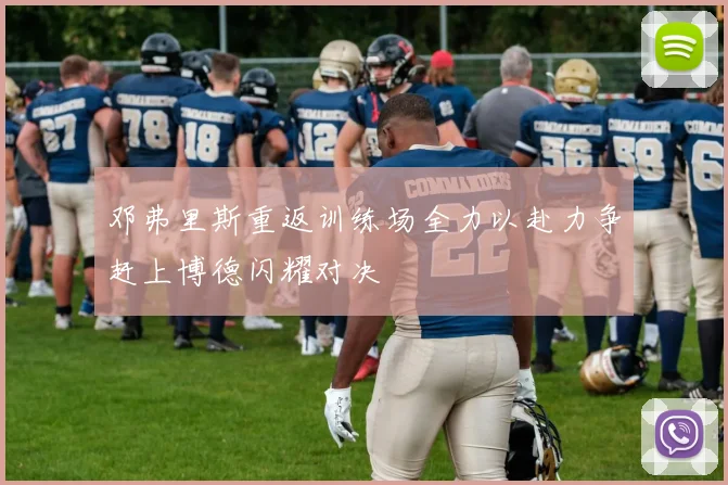 邓弗里斯重返训练场全力以赴力争赶上博德闪耀对决