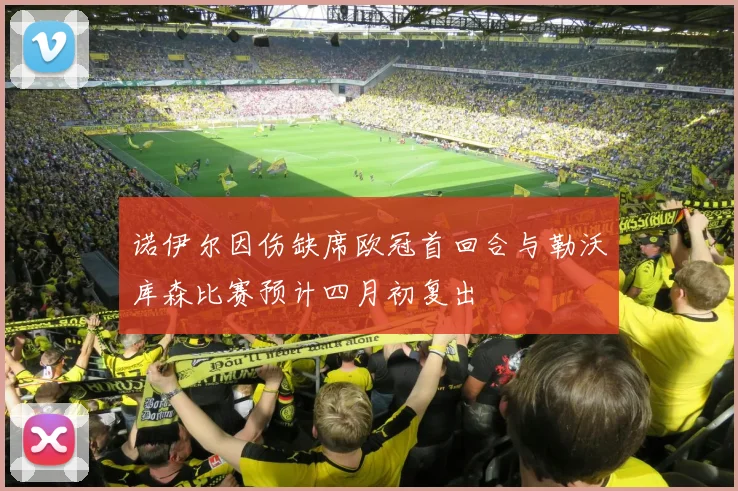 诺伊尔因伤缺席欧冠首回合与勒沃库森比赛预计四月初复出