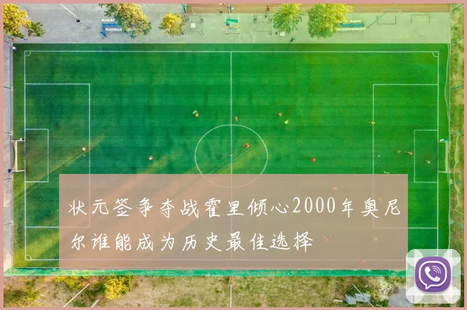 状元签争夺战霍里倾心2000年奥尼尔谁能成为历史最佳选择