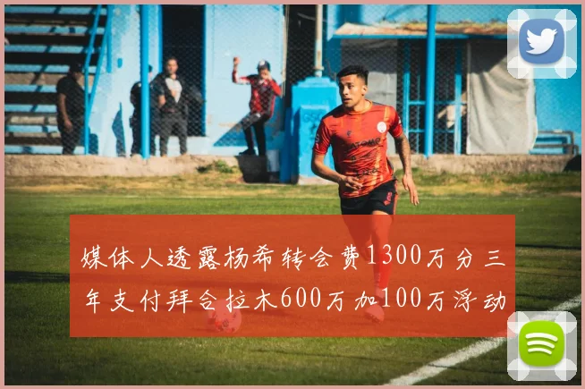 媒体人透露杨希转会费1300万分三年支付拜合拉木600万加100万浮动